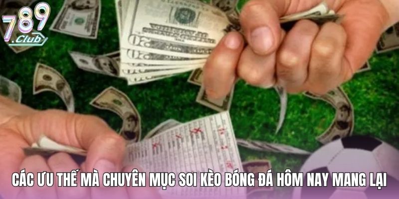 Các ưu thế mà chuyên mục soi kèo bóng đá hôm nay mang lại