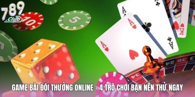 Game Bài Đổi Thưởng Online - 4 Trò Chơi Bạn Nên Thử Ngay 1 game-bai-doi-thuong-online