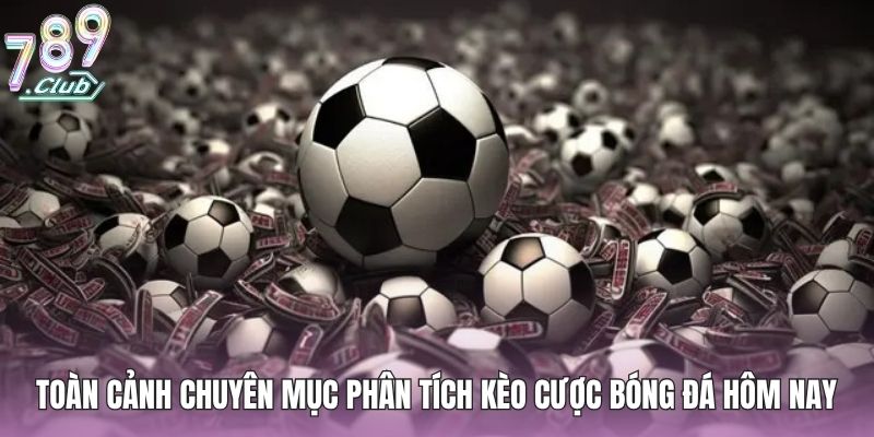 Toàn cảnh chuyên mục phân tích kèo cược bóng đá hôm nay